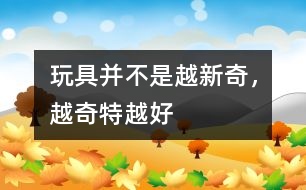 玩具并不是越新奇，越奇特越好