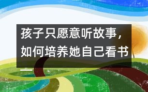 孩子只愿意聽故事，如何培養(yǎng)她自己看書――王文革回答