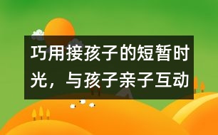 巧用接孩子的短暫時(shí)光，與孩子親子互動(dòng)