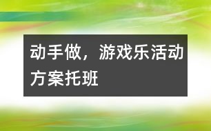 “動手做，游戲樂”活動方案托班