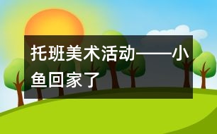 托班美術(shù)活動(dòng)――小魚(yú)回家了