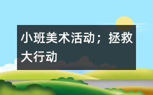 小班美術(shù)活動；拯救大行動