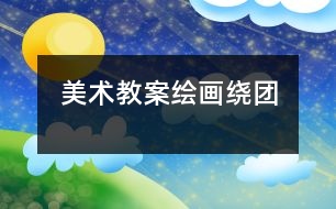 美術(shù)教案繪畫(huà)繞團(tuán)