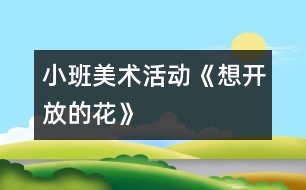 小班美術(shù)活動《想開放的花》
