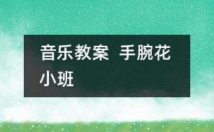 音樂(lè)教案  手腕花 （小班）