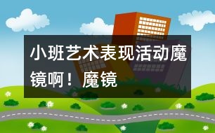 小班藝術(shù)表現(xiàn)活動：魔鏡啊！魔鏡