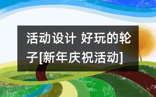 活動(dòng)設(shè)計(jì) 好玩的輪子[新年慶?；顒?dòng)]