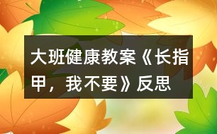 大班健康教案《長(zhǎng)指甲，我不要》反思