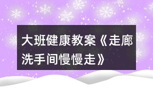 大班健康教案《走廊、洗手間慢慢走》