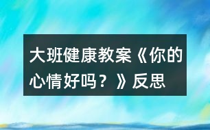 大班健康教案《你的心情好嗎？》反思