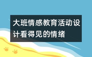 大班情感教育活動(dòng)設(shè)計(jì)：看得見的情緒