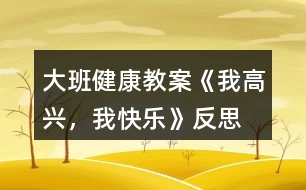 大班健康教案《我高興，我快樂》反思