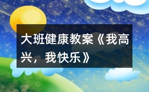 大班健康教案《我高興，我快樂》