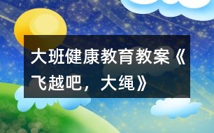 大班健康教育教案《飛越吧，大繩》