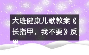 大班健康兒歌教案《長指甲，我不要》反思