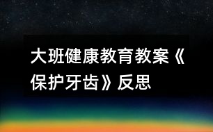 大班健康教育教案《保護(hù)牙齒》反思