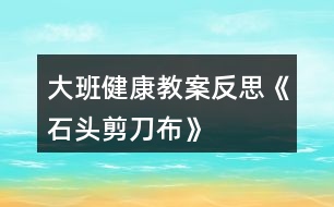 大班健康教案反思《石頭、剪刀、布》
