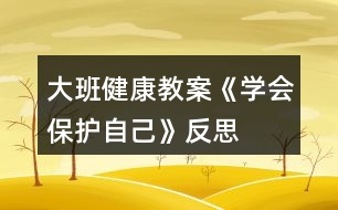大班健康教案《學會保護自己》反思