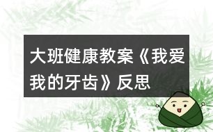 大班健康教案《我愛(ài)我的牙齒》反思