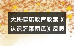 大班健康教育教案《認(rèn)識蔬菜南瓜》反思