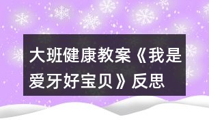 大班健康教案《我是愛(ài)牙好寶貝》反思