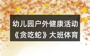 幼兒園戶(hù)外健康活動(dòng)《貪吃蛇》大班體育游戲教案