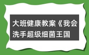 大班健康教案《我會(huì)洗手—超級(jí)細(xì)菌王國(guó)》反思