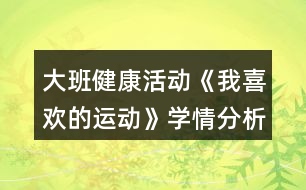 大班健康活動(dòng)《我喜歡的運(yùn)動(dòng)》學(xué)情分析和教案設(shè)計(jì)反思