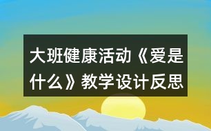 大班健康活動《愛是什么》教學(xué)設(shè)計(jì)反思
