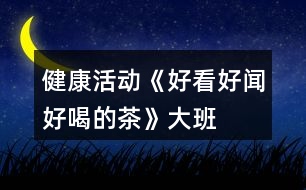 健康活動(dòng)《好看、好聞、好喝的茶》大班教案泡茶的花