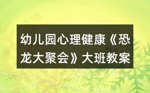 幼兒園心理健康《恐龍大聚會(huì)》大班教案反思