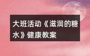 大班活動(dòng)《滋潤的糖水》健康教案
