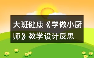 大班健康《學(xué)做小廚師》教學(xué)設(shè)計(jì)反思