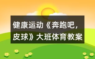 健康運(yùn)動(dòng)《奔跑吧，皮球》大班體育教案