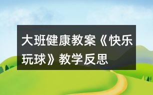 大班健康教案《快樂玩球》教學反思