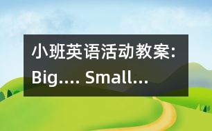 小班英語活動(dòng)教案: Big…. Small…