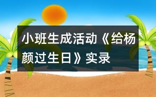 小班生成活動《給楊顏過生日》實(shí)錄