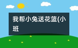我?guī)托⊥盟突ɑ@(小班）