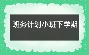 班務(wù)計劃（小班下學期）