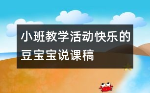 小班教學(xué)活動(dòng)：快樂的豆寶寶（說課稿）
