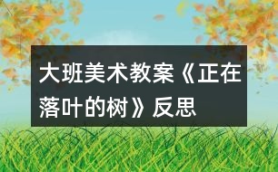 大班美術(shù)教案《正在落葉的樹》反思