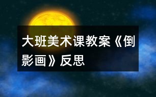 大班美術(shù)課教案《倒影畫(huà)》反思