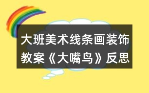 大班美術線條畫裝飾教案《大嘴鳥》反思