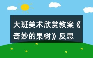 大班美術(shù)欣賞教案《奇妙的果樹(shù)》反思