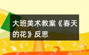 大班美術(shù)教案《春天的花》反思