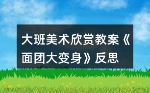 大班美術(shù)欣賞教案《面團大變身》反思
