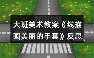 大班美術教案《線描畫美麗的手套》反思