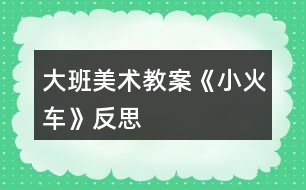 大班美術(shù)教案《小火車(chē)》反思