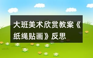 大班美術(shù)欣賞教案《紙繩貼畫(huà)》反思