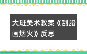 大班美術(shù)教案《刮臘畫(huà)煙火》反思